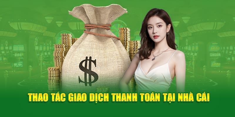 Thao tác giao dịch thanh toán tại nhà cái